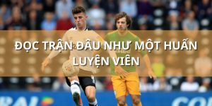 Đọc trận đấu như một huấn luyện viên – Kỹ năng nâng cao