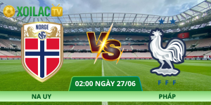 Nhận Định Na Uy – Pháp Vào Lúc 02:00 Ngày 27/06 | Xoilac