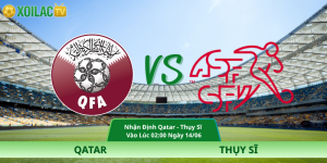 Nhận Định Qatar – Thụy Sĩ Vào Lúc 02:00 Ngày 14/06